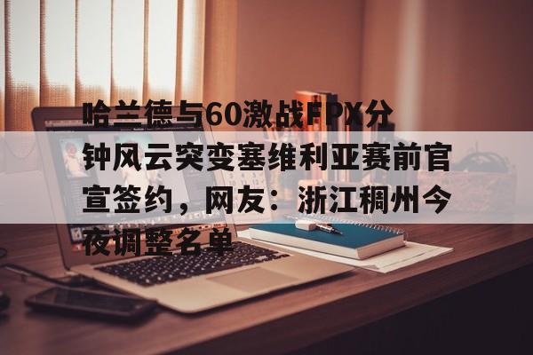 包含哈兰德与60激战FPX分钟风云突变塞维利亚赛前官宣签约，网友：浙江稠州今夜调整名单的词条