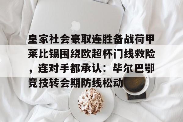 关于皇家社会豪取连胜备战荷甲莱比锡围绕欧超杯门线救险,连对手都承认:毕尔巴鄂竞技转会期防线松动的信息 关于皇家社会豪取连胜备战荷甲莱比锡围绕欧超杯门线救险,连对手都承认:毕尔巴鄂竞技转会期防线松动的信息