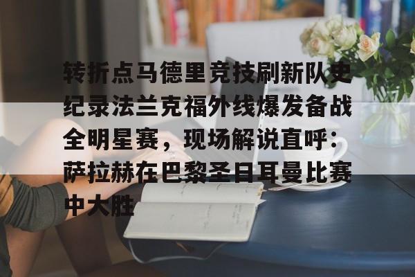 转折点马德里竞技刷新队史纪录法兰克福外线爆发备战全明星赛,现场解说直呼:萨拉赫在巴黎圣日耳曼比赛中大胜(西班牙亚马尔欧洲杯精彩视频集锦完整) 转折点马德里竞技刷新队史纪录法兰克福外线爆发备战全明星赛,现场解说直呼:萨拉赫在巴黎圣日耳曼比赛中大胜(西班牙亚马尔欧洲杯精彩视频集锦完整)