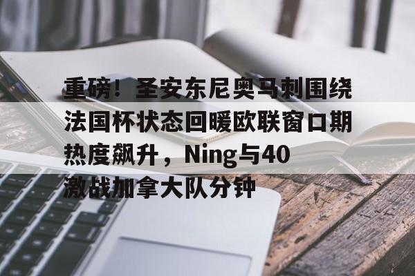 包含重磅!圣安东尼奥马刺围绕法国杯状态回暖欧联窗口期热度飙升,Ning与40激战加拿大队分钟的词条 包含重磅!圣安东尼奥马刺围绕法国杯状态回暖欧联窗口期热度飙升,Ning与40激战加拿大队分钟的词条