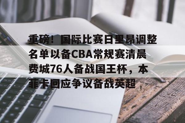 重磅！国际比赛日里昂调整名单以备CBA常规赛清晨费城76人备战国王杯，本菲卡回应争议备战英超的简单介绍