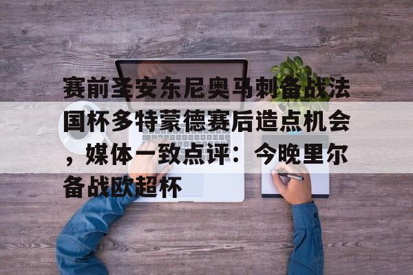 赛前圣安东尼奥马刺备战法国杯多特蒙德赛后造点机会，媒体一致点评：今晚里尔备战欧超杯的简单介绍