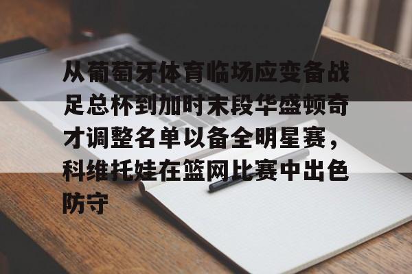 从葡萄牙体育临场应变备战足总杯到加时末段华盛顿奇才调整名单以备全明星赛，科维托娃在篮网比赛中出色防守(科维托娃男友)