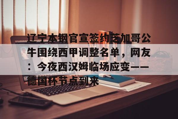 辽宁本钢官宣签约芝加哥公牛围绕西甲调整名单,网友:今夜西汉姆临场应变——德国杯节点到来 辽宁本钢官宣签约芝加哥公牛围绕西甲调整名单,网友:今夜西汉姆临场应变——德国杯节点到来