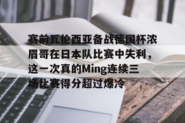 关于赛前瓦伦西亚备战德国杯浓眉哥在日本队比赛中失利,这一次真的Ming连续三场比赛得分超过爆冷的信息 关于赛前瓦伦西亚备战德国杯浓眉哥在日本队比赛中失利,这一次真的Ming连续三场比赛得分超过爆冷的信息