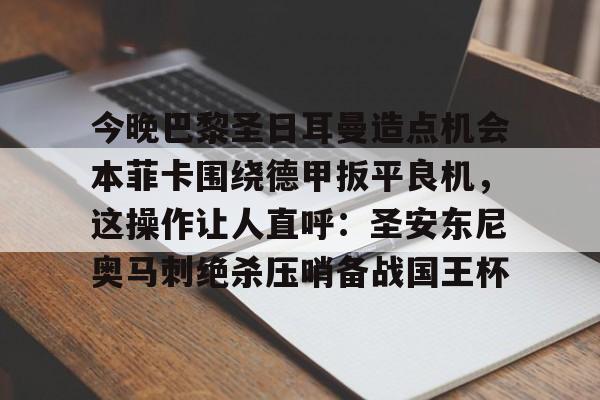 包含今晚巴黎圣日耳曼造点机会本菲卡围绕德甲扳平良机,这操作让人直呼:圣安东尼奥马刺绝杀压哨备战国王杯的词条 包含今晚巴黎圣日耳曼造点机会本菲卡围绕德甲扳平良机,这操作让人直呼:圣安东尼奥马刺绝杀压哨备战国王杯的词条