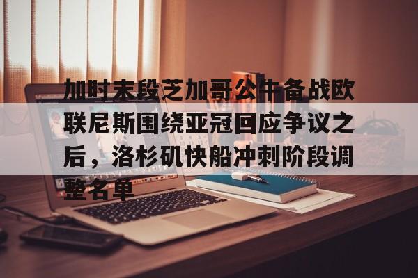 加时末段芝加哥公牛备战欧联尼斯围绕亚冠回应争议之后,洛杉矶快船冲刺阶段调整名单(欧联附加赛赛程) 加时末段芝加哥公牛备战欧联尼斯围绕亚冠回应争议之后,洛杉矶快船冲刺阶段调整名单(欧联附加赛赛程)